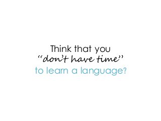 Think that you
“don’t have time”
to learn a language?
 