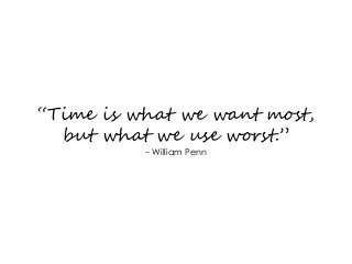 “Time is what we want most,
but what we use worst.”
- William Penn
 