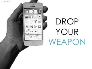 DROP
YOUR
WEAPON
Image © NeilT|flickr
 