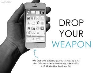 DROP
YOUR
WEAPON
Image © NeilT|flickr
We love our devices just as much as you
do. (We are a tech company, after all!)
But seriously, back away!
 