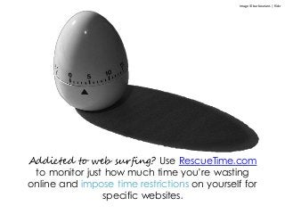 Addicted to web surfing? Use RescueTime.com
to monitor just how much time you’re wasting
online and impose time restrictions on yourself for
specific websites.
Image © barbourians | flickr
 
