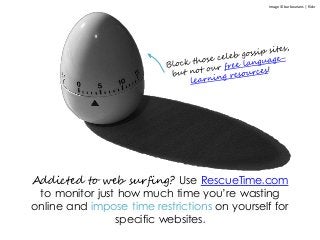 Addicted to web surfing? Use RescueTime.com
to monitor just how much time you’re wasting
online and impose time restrictions on yourself for
specific websites.
Image © barbourians | flickr
 