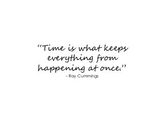 “Time is what keeps
everything from
happening at once.”
- Ray Cummings
 