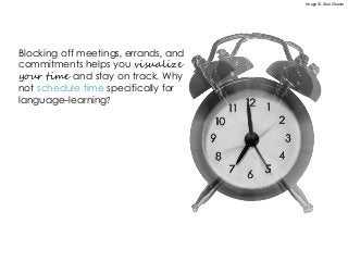 Blocking off meetings, errands, and
commitments helps you visualize
your time and stay on track. Why
not schedule time specifically for
language-learning?
Image © Alan Cleaver
 
