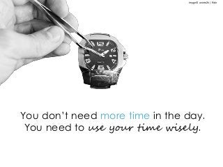 You don’t need more time in the day.
You need to use your time wisely.
Image © anieto2k | flickr
 