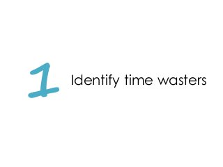 1 Identify time wasters
 