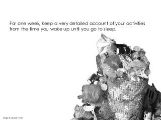 For one week, keep a very detailed account of your activities
from the time you wake up until you go to sleep.
Image © oatsy40 | flickr
 