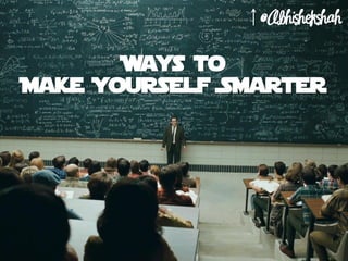 Ways to
Make Yourself Smarter
 