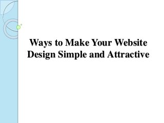 Ways to Make Your Website
Design Simple and Attractive
 