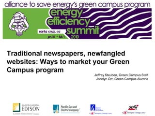 Traditional newspapers, newfangled
websites: Ways to market your Green
Campus program
                         Jeffrey Steuben, Green Campus Staff
                          Jocelyn Orr, Green Campus Alumna
 