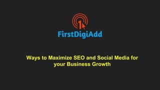 Ways to Maximize SEO and Social Media for
your Business Growth
 