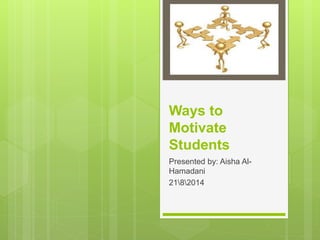 Ways to
Motivate
Students
Presented by: Aisha Al-
Hamadani
2182014
 