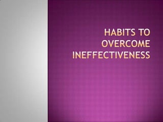 Habits to overcome Ineffectiveness 