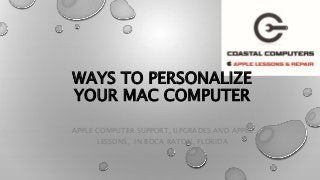 WAYS TO PERSONALIZE
YOUR MAC COMPUTER
APPLE COMPUTER SUPPORT, UPGRADES AND APPLE
LESSONS, IN BOCA RATON, FLORIDA
 