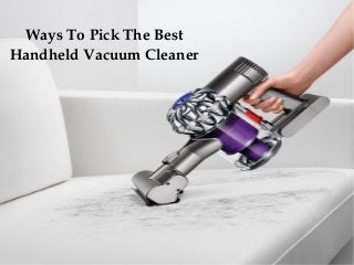 Ways To Pick The Best 
Handheld Vacuum Cleaner 
 