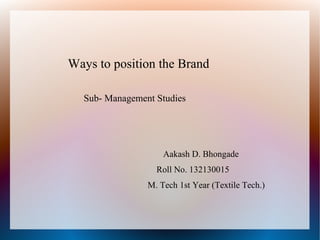 Ways to position the Brand
Sub- Management Studies
Aakash D. Bhongade
Roll No. 132130015
M. Tech 1st Year (Textile Tech.)
 