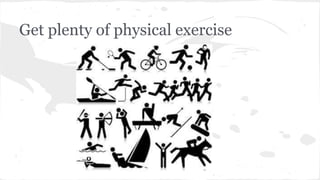 Get plenty of physical exercise
 