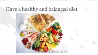 Have a healthy and balanced diet
 