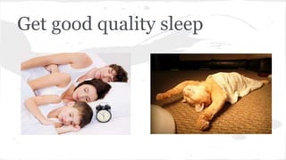 Get good quality sleep
 