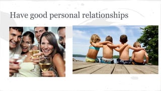 Have good personal relationships
 