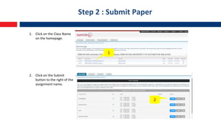 Step 2 : Submit Paper
1. Click on the Class Name
on the homepage.
2. Click on the Submit
button to the right of the
assignment name.
1
2
 