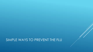 SIMPLE WAYS TO PREVENT THE FLU 
 