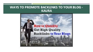 WAYS TO PROMOTE BACKLINKS TO YOUR BLOG -
KAURA
 