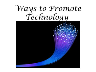 Ways to Promote
Technology
 