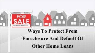 Ways To Protect From
Foreclosure And Default Of
Other Home Loans
www.BadCREDITResources.com
 