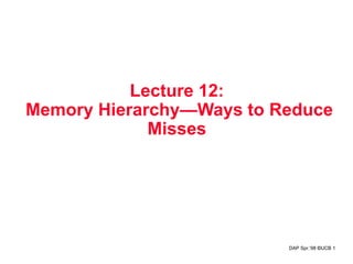 DAP Spr.‘98 ©UCB 1
Lecture 12:
Memory Hierarchy—Ways to Reduce
Misses
 