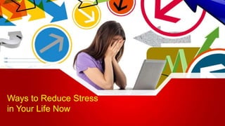 Ways to Reduce Stress
in Your Life Now
 