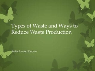 Types of Waste and Ways to
Reduce Waste Production


Antonio and Devon
 