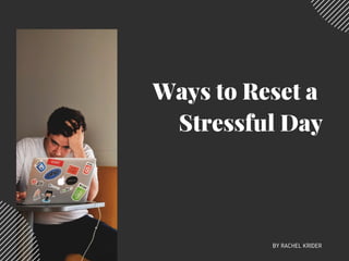 Ways to Reset a
Stressful Day
BY RACHEL KRIDER
 