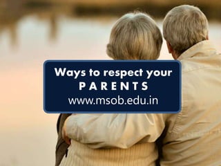 Ways to respect your
P A R E N T S
www.msob.edu.in
 