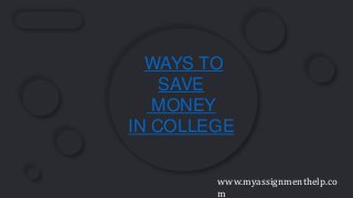 WAYS TO
SAVE
MONEY
IN COLLEGE
www.myassignmenthelp.co
m
 