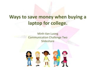 Ways to save money when buying a
        laptop for college.
            Minh-Van Luong
       Communication Challenge Two
               Slideshare
 