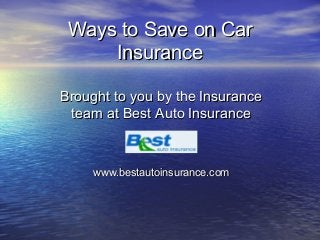 Ways to Save on CarWays to Save on Car
InsuranceInsurance
Brought to you by the InsuranceBrought to you by the Insurance
team at Best Auto Insuranceteam at Best Auto Insurance
www.bestautoinsurance.comwww.bestautoinsurance.com
 