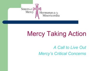 Mercy Taking Action
A Call to Live Out
Mercy’s Critical Concerns
 