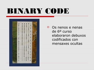 BINARY CODE
 Os nenos e nenas
de 6º curso
elaboraron debuxos
codificados con
mensaxes ocultas
 