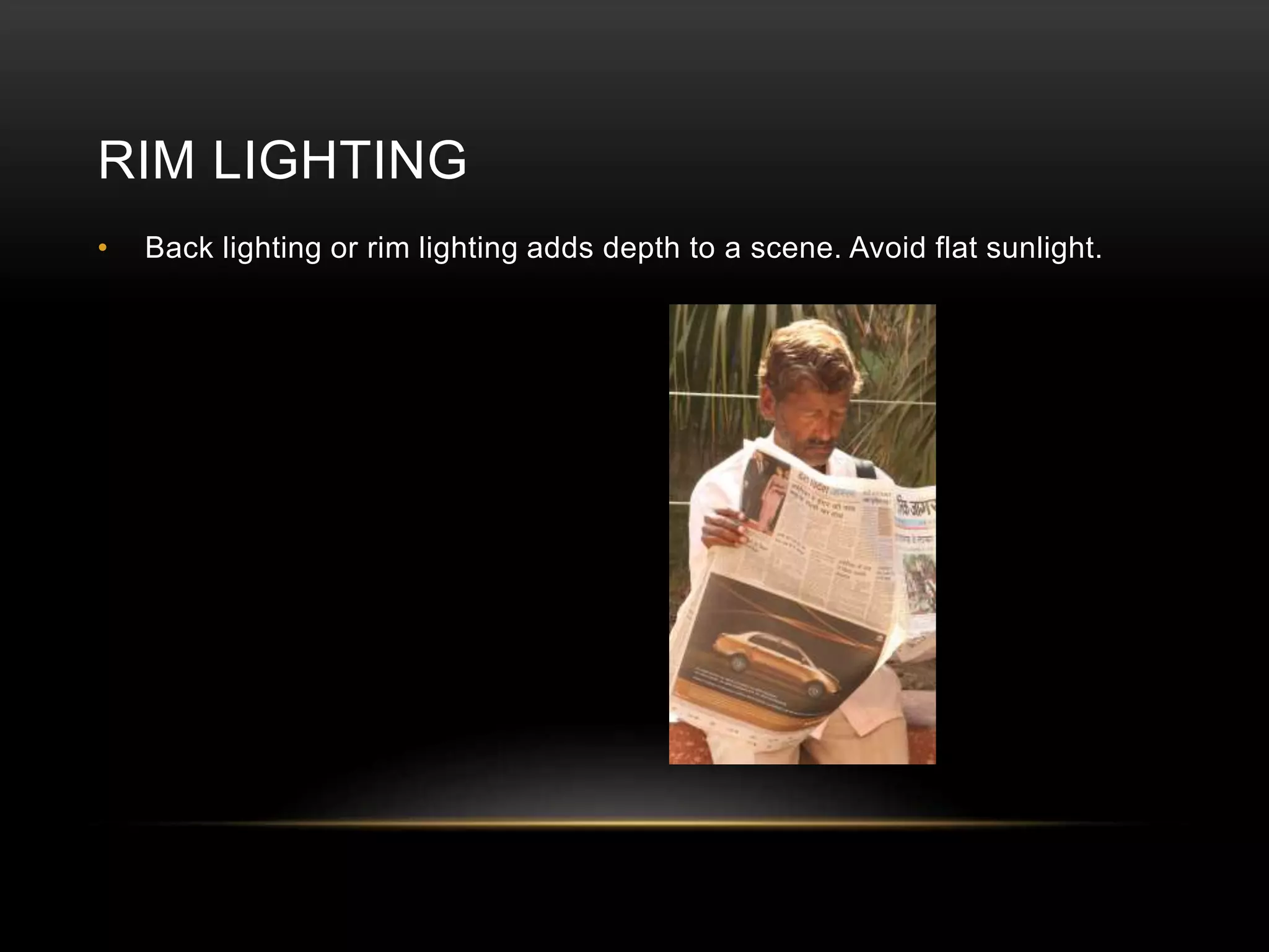 RIM LIGHTING 
• Back lighting or rim lighting adds depth to a scene. Avoid flat sunlight. 
 