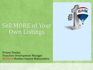 Sell MORE of Your 
Own Listings 
Pranav Pandya 
Franchise Development Manager 
RE/MAX Mumbai Gujarat Maharashtra 
 