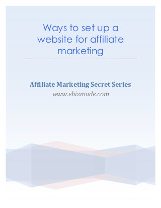 Ways to set up a
  website for affiliate
     marketing


Affiliate Marketing Secret Series
        www.ebizmode.com
 