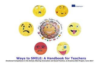Ways to SMILE: A Handbook for Teachers
Emotional Competence in the School, Sharing Innovation and Good Practice, an Erasmus KA2 Project, June 2017
 