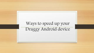 Ways to speed up your
Draggy Android device
 