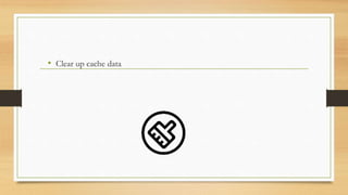 • Clear up cache data
 