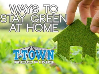 Ways To Stay Green At
Home
By:T-Town Roofing
 