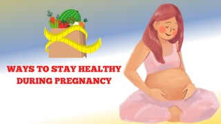 WAYS TO STAY HEALTHY
DURING PREGNANCY
 