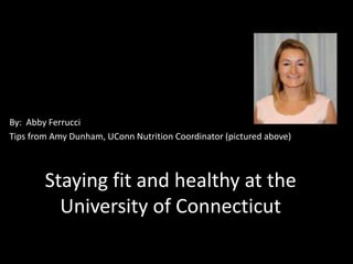 By: Abby Ferrucci
Tips from Amy Dunham, UConn Nutrition Coordinator (pictured above)



        Staying fit and healthy at the
          University of Connecticut
 