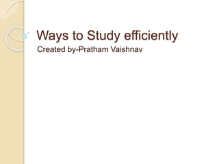 Ways to Study efficiently
Created by-Pratham Vaishnav
 