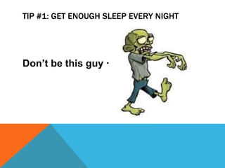 TIP #1: GET ENOUGH SLEEP EVERY NIGHT
Dont be this guy ?
 